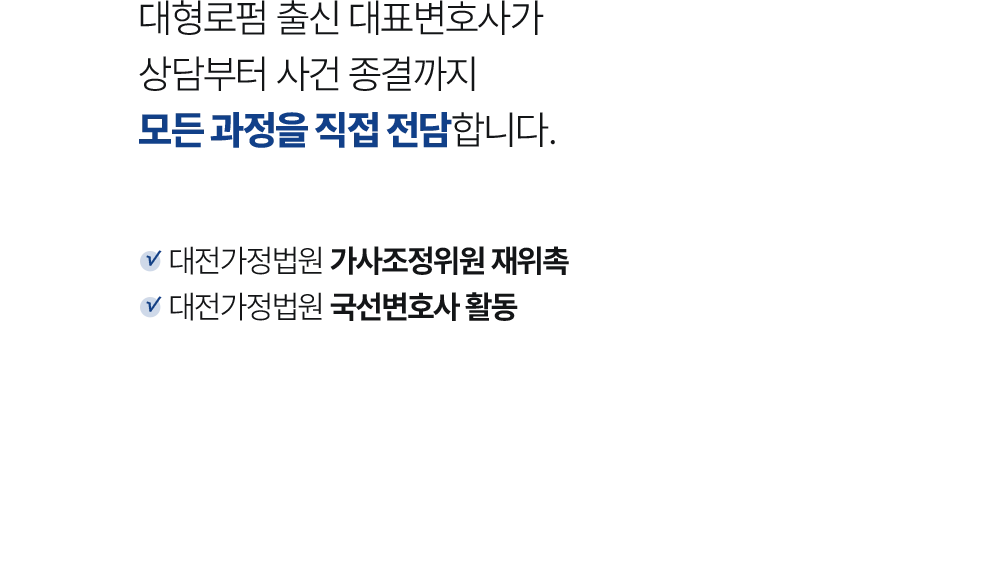 대형 로펌 출신 대표변호사가 상담부터 사건 종결까지 모든 과정을 직접 담당합니다. 대전가정법원 가사조정위원 재위촉 대전가정법원 국선변호사 활동